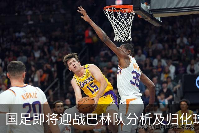 国足即将迎战巴林队分析及归化球员的潜在影响